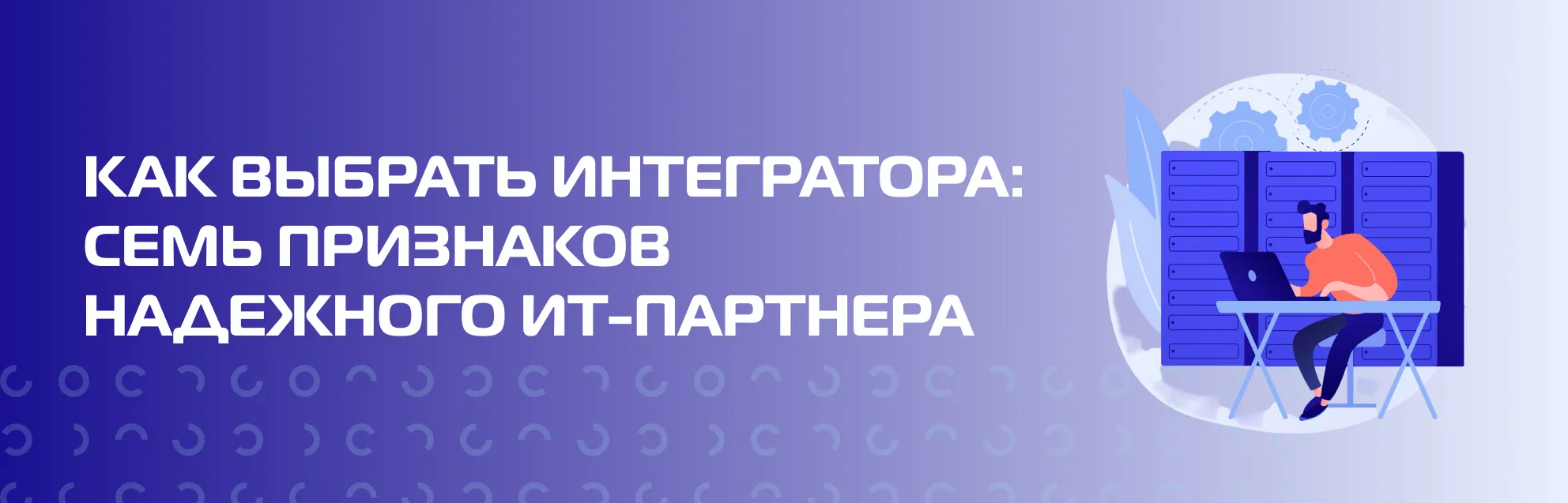 Как выбрать интегратора: семь признаков надежного ИТ-партнера