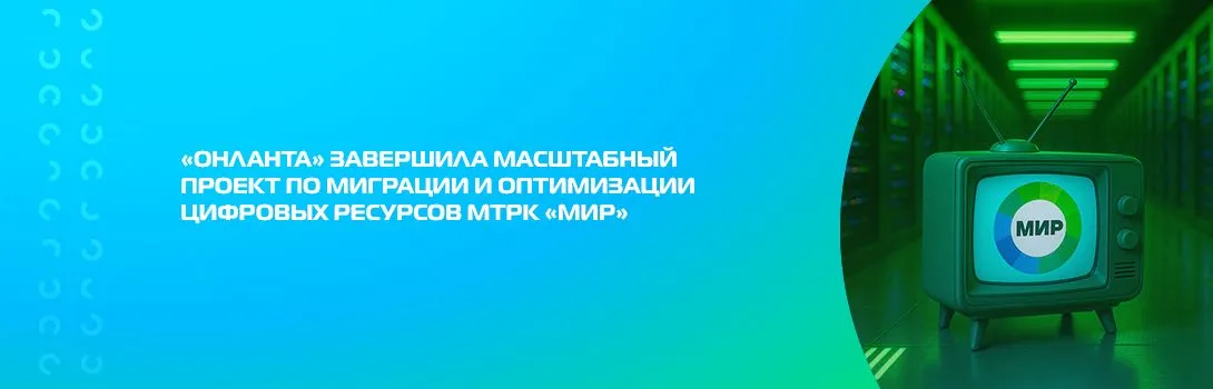 «Онланта» завершила масштабный проект по миграции и оптимизации цифровых ресурсов МТРК «Мир»