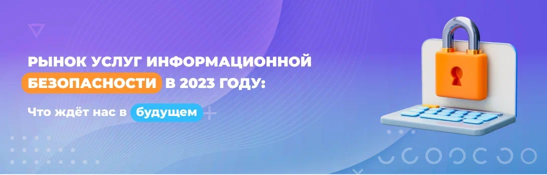 Рынок услуг информационной безопасности в 2023 году: что ждёт нас в будущем