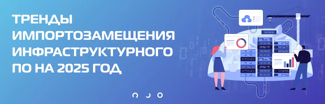 Тренды импортозамещения инфраструктурного ПО на 2025 год