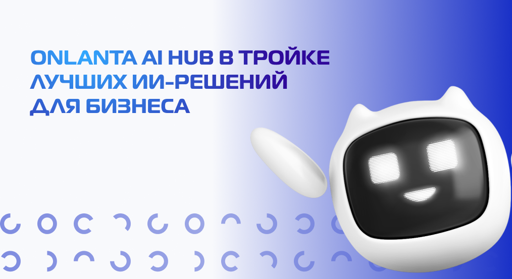 ONLANTA AI HUB вошла в тройку лидеров российских платформ управления генеративным ИИ для Enterprise-сегмента