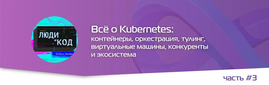 Все о Kubernetes: контейнеры, оркестрация, тулинг, виртуальные машины, конкуренты и экосистема #3