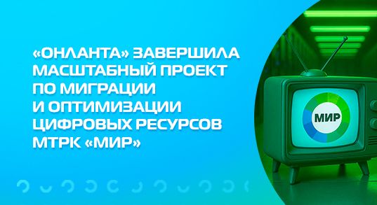«Онланта» завершила масштабный проект по миграции и оптимизации цифровых ресурсов МТРК «Мир»