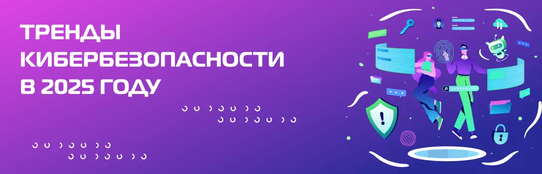 Тренды кибербезопасности в 2025 году