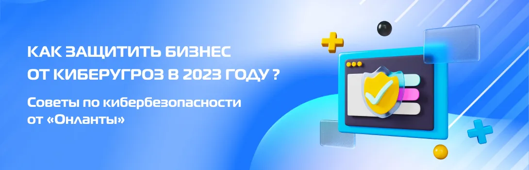 Как защитить бизнес от киберугроз в 2023 году? Советы по кибербезопасности от «Онланты»