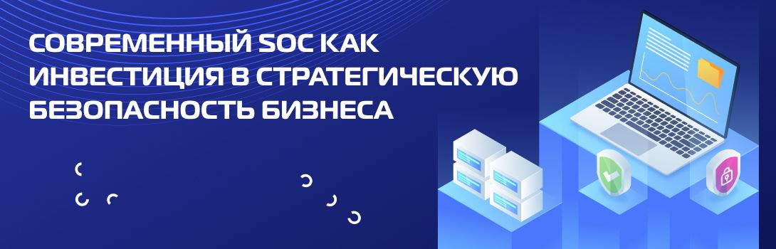 Современный SOC как инвестиция в стратегическую безопасность бизнеса