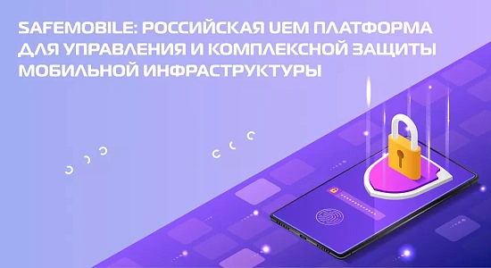 SafeMobile: Российская UEM платформа для управления и комплексной защиты мобильной инфраструктуры