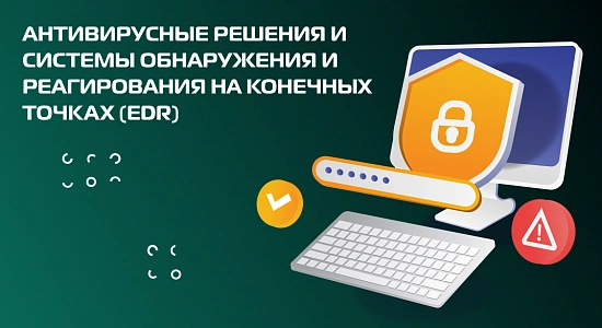Антивирусные решения и системы обнаружения и реагирования на конечных точках (EDR)