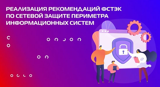 Реализация рекомендаций ФСТЭК по сетевой защите периметра информационных систем