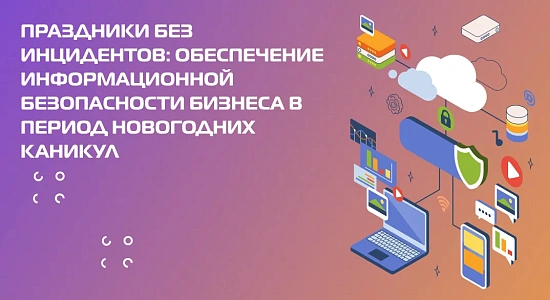 Праздники без инцидентов: обеспечение информационной безопасности бизнеса в период новогодних каникул