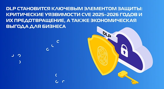 DLP становится ключевым элементом защиты: критические уязвимости CVE 2025–2026 годов и их предотвращение, а также экономическая выгода для бизнеса