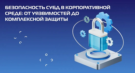 Безопасность СУБД в корпоративной среде: от уязвимостей до комплексной защиты